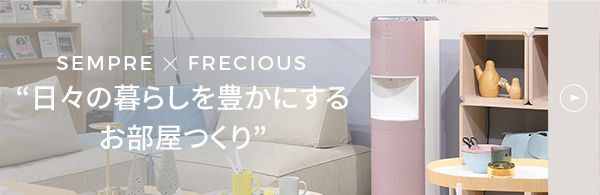 SEMPRE × FRECIOUS 日々の暮らしを豊かにするお部屋つくり