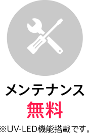 メンテナンス無料 ※UV-LED機能搭載です。