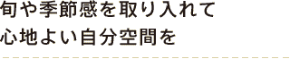 旬や季節感を取り入れて心地よい自分空間を