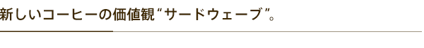 新しいコーヒーの価値観“サードウェーブ”。