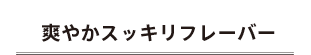 爽やかスッキリフレーバー