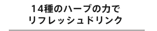 14種のハーブの力でリフレッシュドリンク