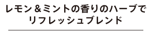 レモン＆ミントの香りのハーブでリフレッシュブレンド