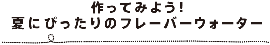 作ってみよう！夏にぴったりのフレーバーウォーター