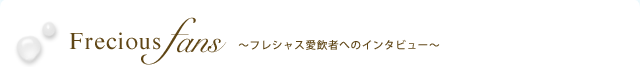 Frecious fans 〜フレシャス愛飲者へのインタビュー〜