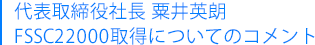 代表取締役社長 粟井英朗 FSSC22000認証取得についてのコメント