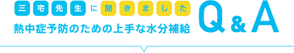 三宅先生に聞きました　熱中症予防のための上手な水分補給QandA