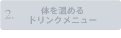 2.体を温めるドリンクメニュー