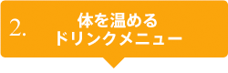 2.体を温めるドリンクメニュー