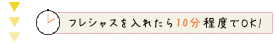 フレシャスを入れたら10分程度でOK!