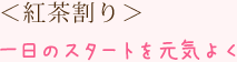 紅茶割り　一日のスタートを元気よく
