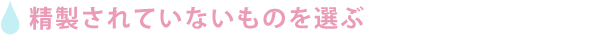 精製されていないものを選ぶ