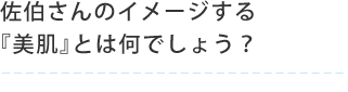 佐伯さんのイメージする『美肌』とは何でしょう？