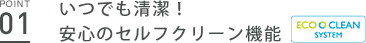 point01 いつでも清潔！安心のセルフクリーン機能