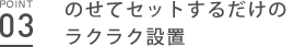 point03 のせてセットするだけのラクラク設置
