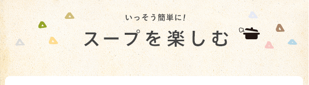 いっそう簡単に！スープを楽しむ