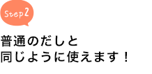 普通のだしと同じように使えます！