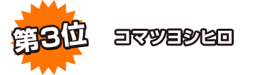 第3位 コマツヨシヒロ