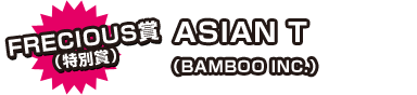 FRECIOUS賞（特別賞） ASIAN T（BAMBOO INC.）