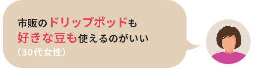 市販のドリップポッドも好きな豆も使えるのがいい（30代女性）