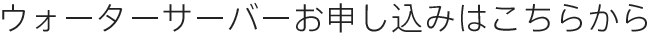 ウォーターサーバーお申し込みはこちらから