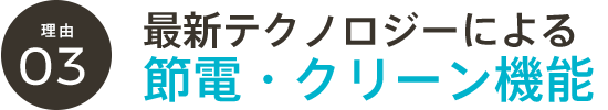 最新テクノロジーによる節電・クリーン機能