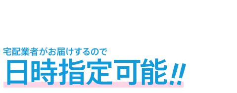 宅配業者がお届けするので日時指定可能