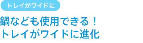 鍋なども使用できる！トレイがワイドに進化