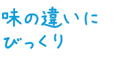 味の違いにびっくり