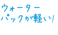 ウォーターパックが軽い! 