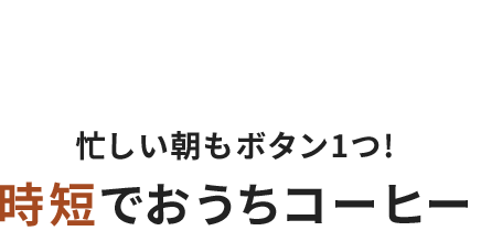 忙しい朝もボタン1つ!時短でおうちコーヒー