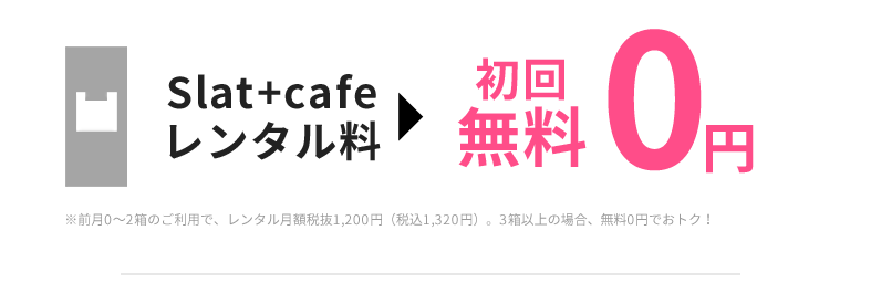 Slat+cafeレンタル料初回無料0円※前月0〜2箱のご利用で、レンタル月額税抜1,200円（税込1,320円）。3箱以上の場合、無料0円でおトク！