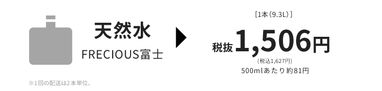 天然水FRECIOUS富士［1本（9.3L）］税抜1,506円500mlあたり約81円※1回の配送は2本単位。