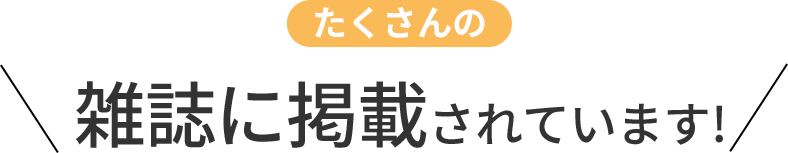 たくさんの雑誌に掲載されています！