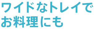 ワイドなトレイでお料理にも