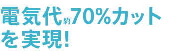 電気代約70%カットを実現!