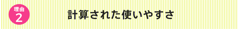 計算された使いやすさ