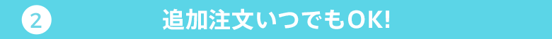 02 追加注文いつでもOK！