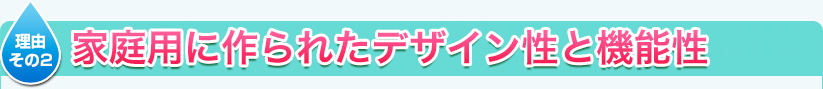 その2　家庭用に作られたデザイン性と機能性