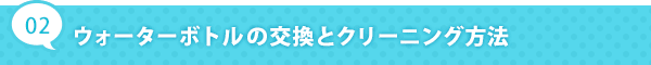 ウォーターボトルの交換とクリーニング方法法