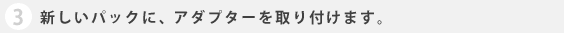 新しいパックに、アダプターを取り付けます。