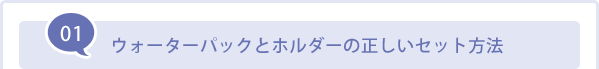 01 ウォーターパックとホルダーの正しいセット方法