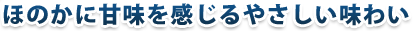 ほのかに甘みを感じるやさしい味わい