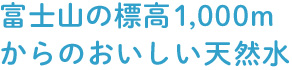 富士山の標高1,000m からのおいしい天然水