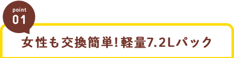 女性も交換簡単!軽量7.2Lパック