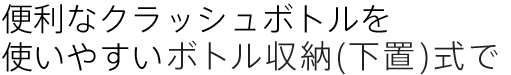 便利なクラッシュボトルを使いやすい足元ボトル式で