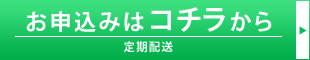 お申し込みはコチラから　定期配送情報の入力へ進む