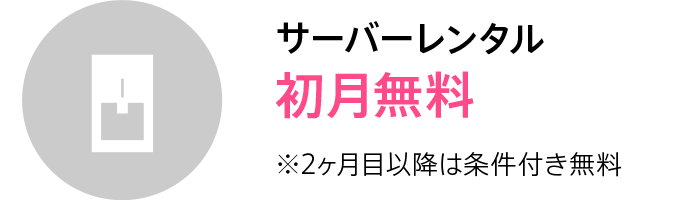 サーバーレンタル初月無料 ※2ヶ月目以降は条件付き無料