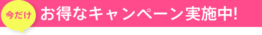 今だけ！お得なキャンペーン実施中！