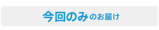 今回のみのお届け